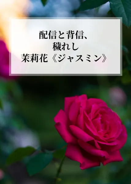 配信と背信、穢れし茉莉花《ジャスミン》